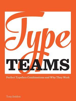 Type Teams: The Principles Behind Perfect Type Face Combinations by Tony Seddon