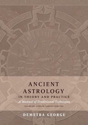Ancient Astrology in Theory and Practice: A Manual of Traditional Techniques, Volume I: Assessing Planetary Condition by Demetra George