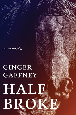 Half Broke: A Memoir by Ginger Gaffney