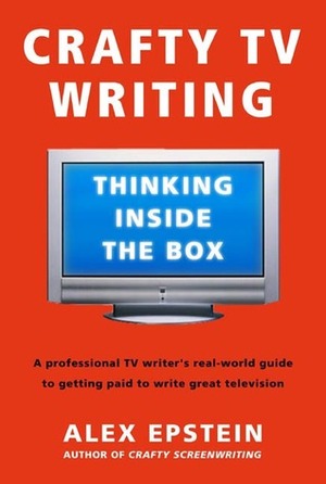 Crafty TV Writing: Thinking Inside the Box by Alex Epstein