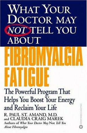 What Your Doctor May Not Tell You About: Fibromyalgia Fatigue: The Powerful Program That Helps You Boost Your Energy and Reclaim Your Life by R. Paul St. Amand, Claudia Craig Marek