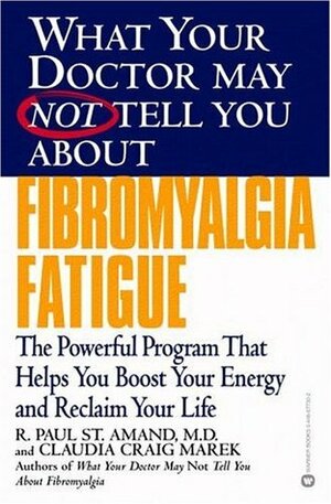 What Your Doctor May Not Tell You About: Fibromyalgia Fatigue: The Powerful Program That Helps You Boost Your Energy and Reclaim Your Life by R. Paul St. Amand, Claudia Craig Marek