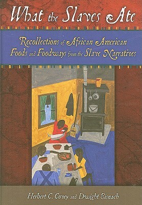 What the Slaves Ate: Recollections of African American Foods and Foodways from the Slave Narratives by Herbert C. Covey, Dwight Eisnach