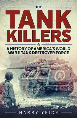 Tank Killers: A History of America's World War II Tank Destroyer Force by Harry Yeide