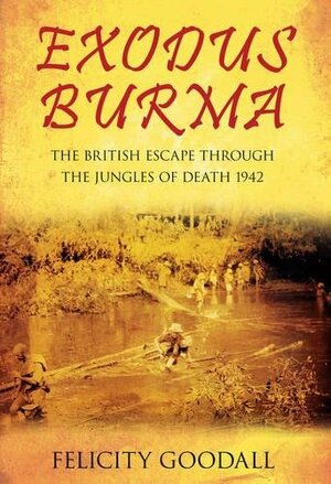 Exodus Burma: The British Escape through the Jungles of Death 1942 by Felicity Goodall