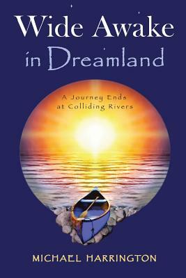 Wide Awake in Dreamland: A Journey Ends at Colliding Rivers by Michael Harrington