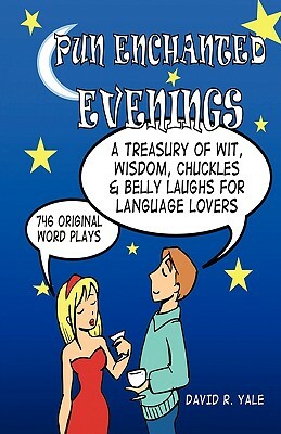 Pun Enchanted Evenings: A Treasury of Wit, Wisdom, Chuckles and Belly Laughs for Language Lovers -- 746 Original Word Plays by David R. Yale