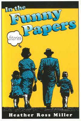 In the Funny Papers in the Funny Papers in the Funny Papers: Stories Stories Stories by Heather Ross Miller