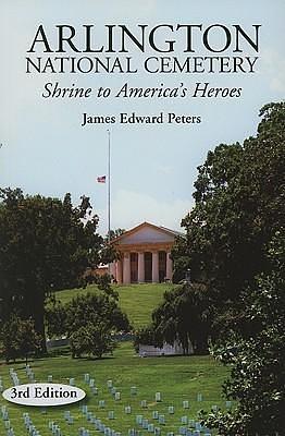 Arlington National Cemetery: Shrine to America's Heroes by James Edward Peters, James Edward Peters