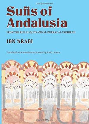 Sufis of Andalusia: The 'Rūh Al-quds' and 'al-Durrat Al-fākhirah' of Ibn ʻArabī by R. W. J. Austin