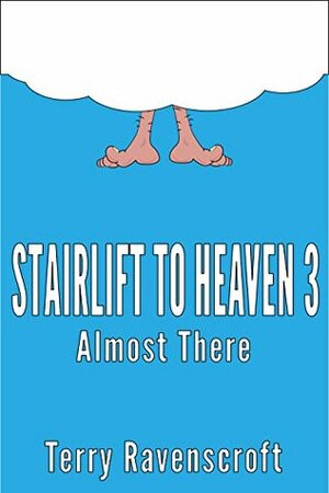 Stairlift to Heaven 3: Almost There by Terry Ravenscroft