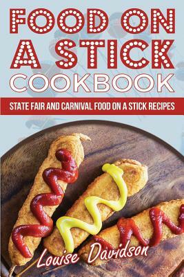 Food on a Stick Cookbook: State Fair and Carnival Food on a Stick Recipes by Louise Davidson