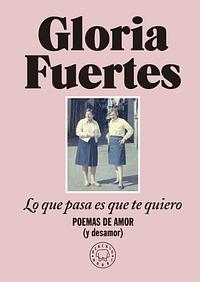 Lo que pasa es que te quiero: Poemas de amor (y desamor) by Gloria Fuertes, Julia Viejo