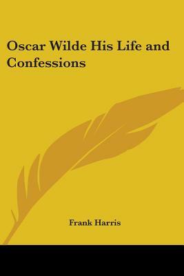 Oscar Wilde His Life and Confessions by Frank Harris