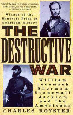 The Destructive War: William Tecumseh Sherman, Stonewall Jackson, and the Americans by Charles Royster