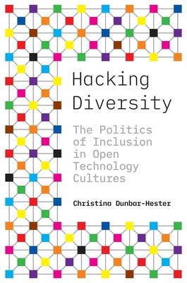 Hacking Diversity: The Politics of Inclusion in Open Technology Cultures by Christina Dunbar-Hester