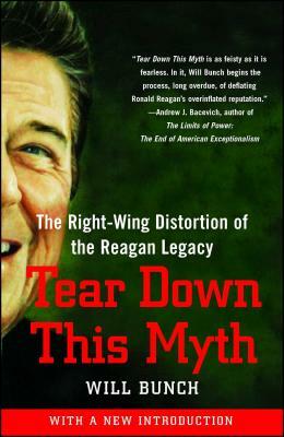 Tear Down This Myth: The Right-Wing Distortion of the Reagan Legacy by Will Bunch