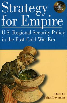 Strategy for Empire: U.S. Regional Security Policy in the Postdcold War Era by Brian Loveman