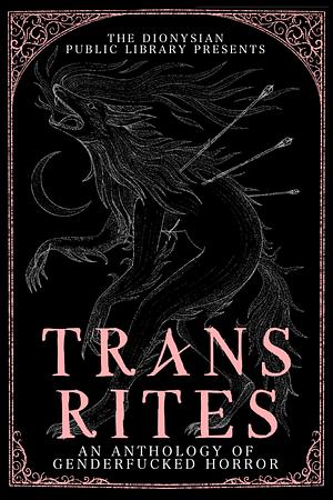 Trans Rites: An Anthology of Genderfucked Horror by v.f. thompson