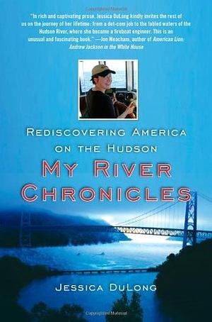 My River Chronicles: Rediscovering America on the Hudson by Jessica DuLong