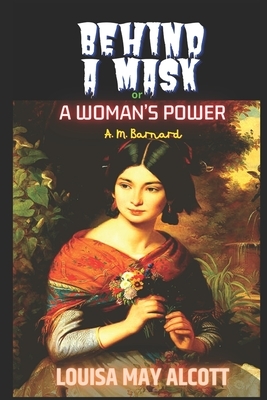 Behind a Mask or a Woman's Power: Alcott's masterpiece in the genre of "Sensation Fiction" by Louisa May Alcott, Louisa May Alcott, A.M. Barnard