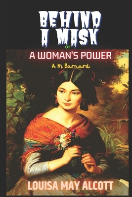 Behind a Mask or a Woman's Power: Alcott's masterpiece in the genre of "Sensation Fiction" by Louisa May Alcott, Louisa May Alcott, A.M. Barnard