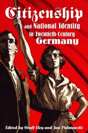 Citizenship and National Identity in Twentieth-Century Germany by Geoff Eley