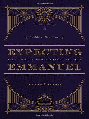 Expecting Emmanuel: Eight Women Who Prepared the Way by Joanna Harader