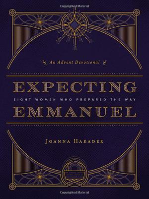 Expecting Emmanuel: Eight Women Who Prepared the Way by Joanna Harader