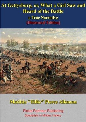 At Gettysburg, Or, What A Girl Saw And Heard Of The Battle. A True Narrative. Illustrated Edition by Matilda Pierce Alleman, Matilda Pierce Alleman