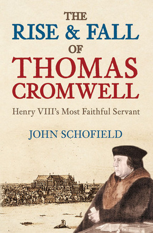 The RiseFall of Thomas Cromwell: Henry VIII's Most Faithful Servant by John Schofield