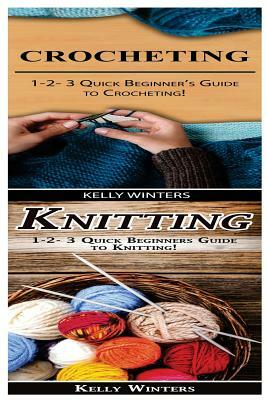 Crocheting & Knitting: 1-2-3 Quick Beginner's Guide to Crocheting! & 1-2-3 Quick Beginners Guide to Knitting! by Kelly Winters