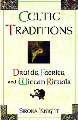 Celtic Traditions: Druids, Faeries, and Wiccan Rituals by Sirona Knight