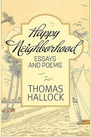 Happy Neighborhood: Essays and Poems by Thomas Hallock