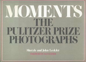 Moments: The Pulitzer Prize Photographs by John Leekley, Sheryle Leekley