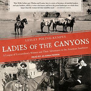 Ladies of the Canyons: A League of Extraordinary Women and Their Adventures in the American Southwest by Lesley Poling-Kempes