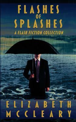 Flashes of Splashes: A Flash Fiction Collection by Elizabeth McCleary