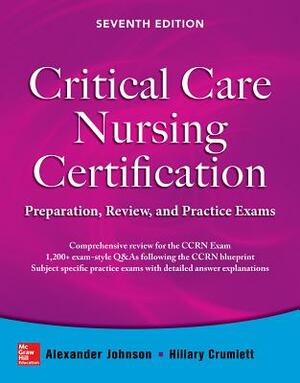 Critical Care Nursing Certification: Preparation, Review, and Practice Exams, Seventh Edition by Alexander Johnson, Hillary Crumlett