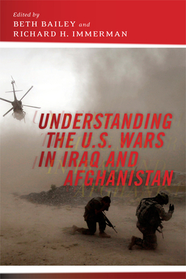 Understanding the U.S. Wars in Iraq and Afghanistan by Richard H. Immerman, Beth L. Bailey