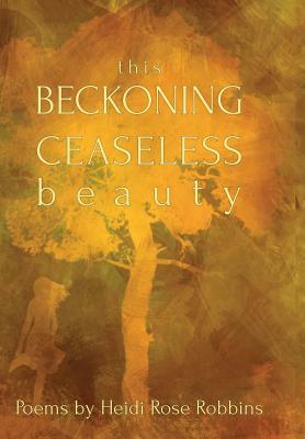 This Beckoning Ceaseless Beauty by Heidi Rose Robbins