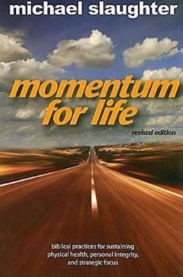 Momentum for Life, Revised Edition: Biblical Practices for Sustaining Physical Health, Personal Integrity, and Strategic Focus by Mike Slaughter