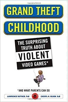 Grand Theft Childhood: The Surprising Truth about Violent Video Games and What Parents Can Do by Lawrence Kutner, Cheryl Olson