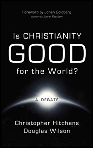 Is Christianity Good for the World?: A Debate by Jonah Goldberg, Christopher Hitchens, Douglas Wilson