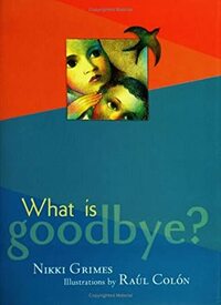 What is Goodbye? by Raúl Colón, Nikki Grimes