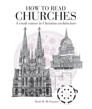 How to Read Churches: A Crash Course in Ecclesiatical Architecture by Denis R. McNamara