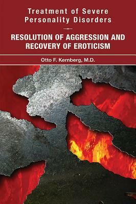 Treatment of Severe Personality Disorders: Resolution of Aggression and Recovery of Eroticism by Otto F. Kernberg