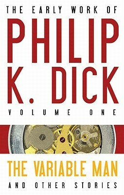 The Early Work of Philip K. Dick Volume 1: The Variable Man and Other Stories by Philip K. Dick, Gregg Rickman