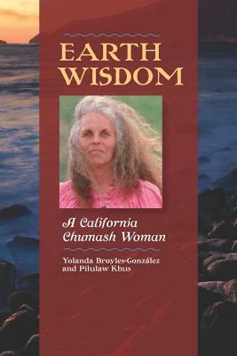 Earth Wisdom: A California Chumash Woman by Yolanda Broyles-Gonzalez, Pilulaw Khus, Yolanda Broyles-González