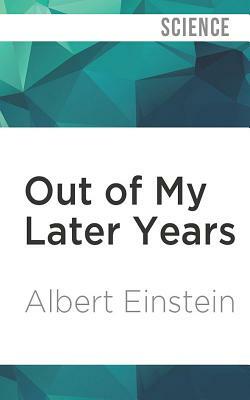 Out of My Later Years: The Scientist, Philosopher, and Man Portrayed Through His Own Words by Albert Einstein