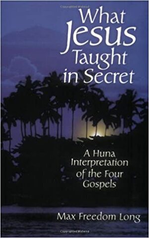 What Jesus Taught in Secret by Max Freedom Long